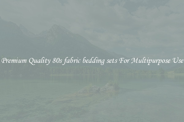 Premium Quality 80s fabric bedding sets For Multipurpose Use