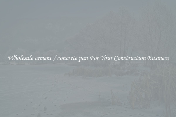 Wholesale cement / concrete pan For Your Construction Business