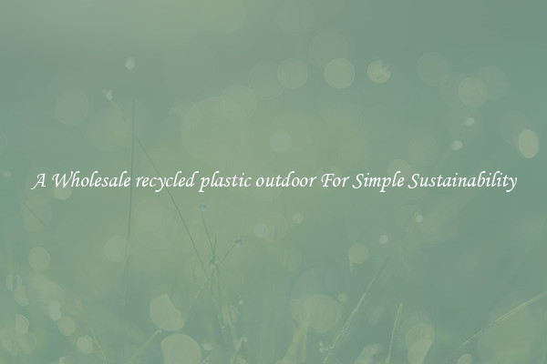  A Wholesale recycled plastic outdoor For Simple Sustainability 