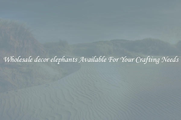 Wholesale decor elephants Available For Your Crafting Needs