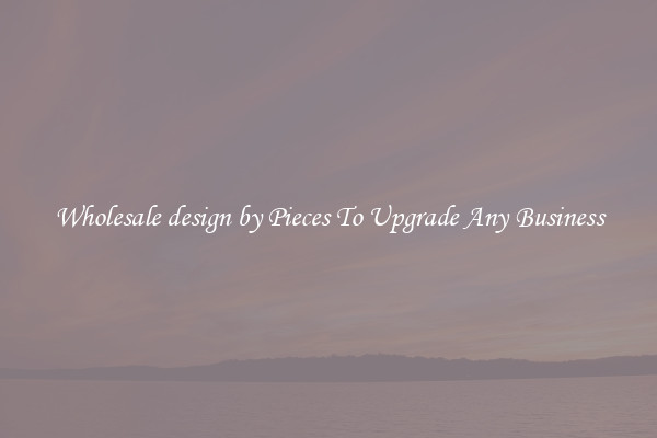 Wholesale design by Pieces To Upgrade Any Business