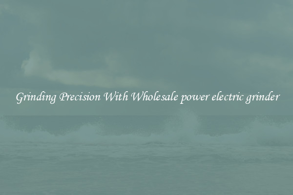 Grinding Precision With Wholesale power electric grinder