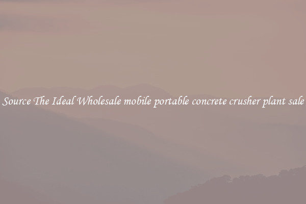 Source The Ideal Wholesale mobile portable concrete crusher plant sale