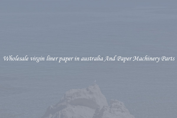 Wholesale virgin liner paper in australia And Paper Machinery Parts