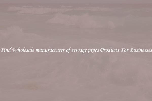 Find Wholesale manufacturer of sewage pipes Products For Businesses