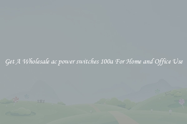 Get A Wholesale ac power switches 100a For Home and Office Use