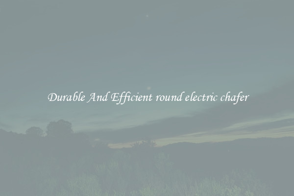 Durable And Efficient round electric chafer